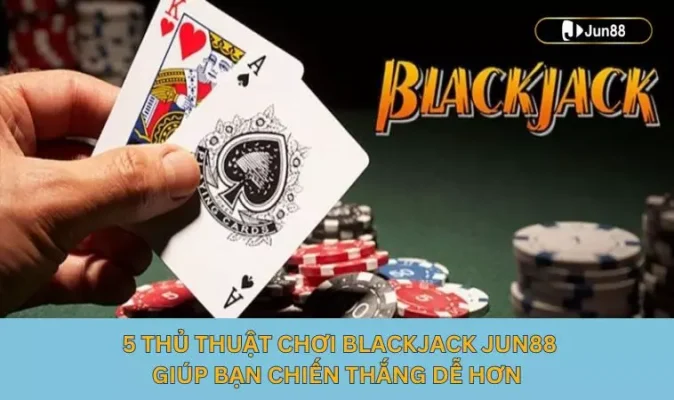 5 thủ thuật chơi blackjack Jun88